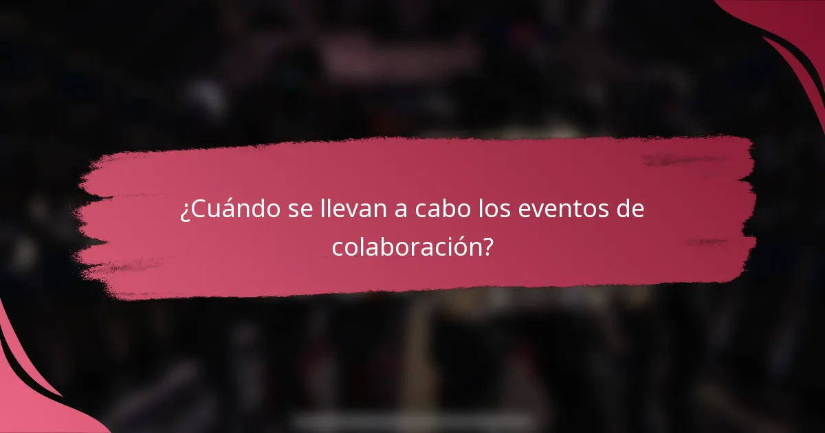 ¿Cuándo se llevan a cabo los eventos de colaboración?