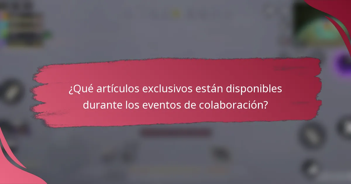 ¿Qué artículos exclusivos están disponibles durante los eventos de colaboración?