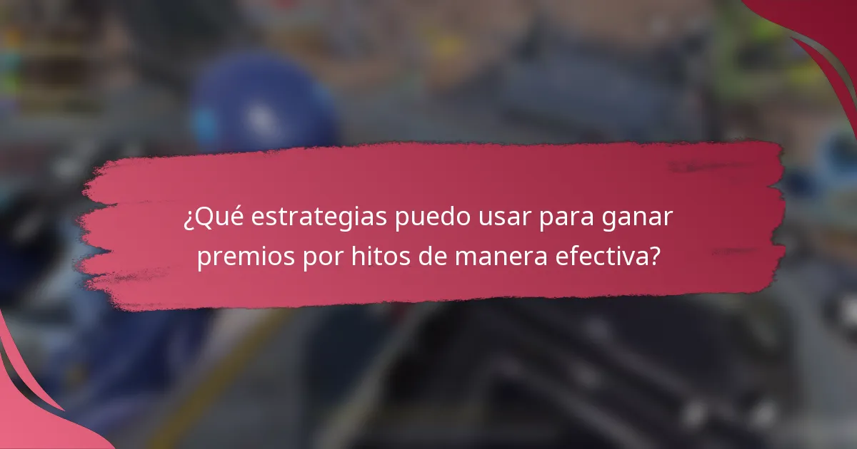 ¿Qué estrategias puedo usar para ganar premios por hitos de manera efectiva?